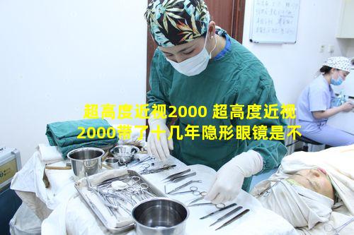 超高度近视2000 超高度近视2000带了十几年隐形眼镜是不是不能手术了